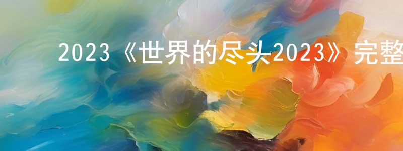 ﻿陈铁坚发布﻿2023《世界的尽头2023》完整版电影/在线观看/百度云-美剧天堂